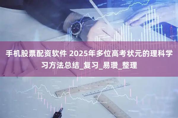 手机股票配资软件 2025年多位高考状元的理科学习方法总结_复习_易瓒_整理