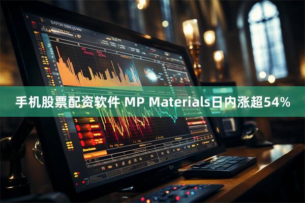 手机股票配资软件 MP Materials日内涨超54%