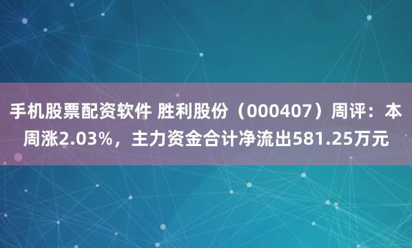 手机股票配资软件 胜利股份（000407）周评：本周涨2.03%，主力资金合计净流出581.25万元