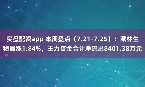 实盘配资app 本周盘点（7.21-7.25）：派林生物周涨1.84%，主力资金合计净流出8401.38万元