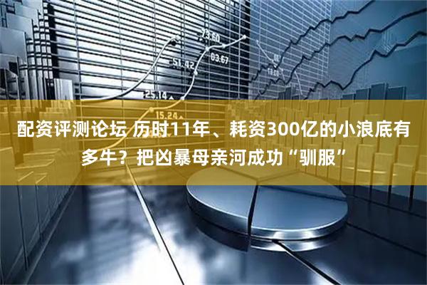配资评测论坛 历时11年、耗资300亿的小浪底有多牛？把凶暴母亲河成功“驯服”
