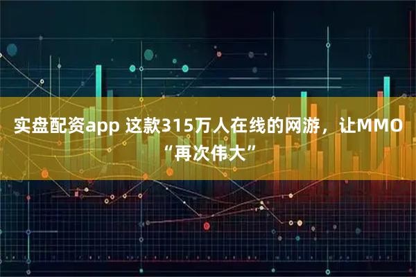 实盘配资app 这款315万人在线的网游，让MMO“再次伟大”