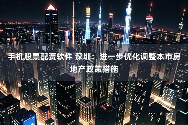 手机股票配资软件 深圳：进一步优化调整本市房地产政策措施