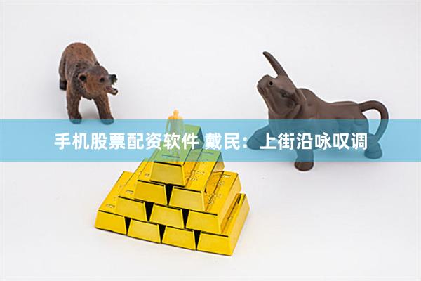 手机股票配资软件 戴民：上街沿咏叹调