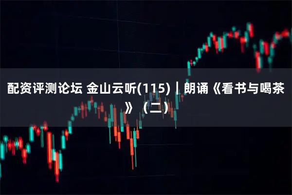 配资评测论坛 金山云听(115)︱朗诵《看书与喝茶》（二）