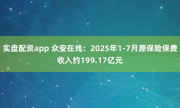 实盘配资app 众安在线：2025年1-7月原保险保费收入约199.17亿元