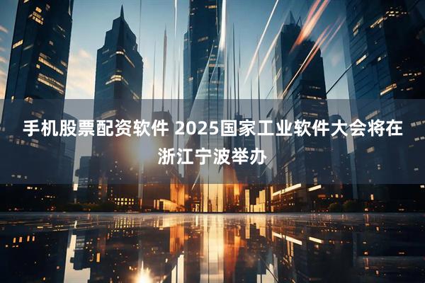手机股票配资软件 2025国家工业软件大会将在浙江宁波举办