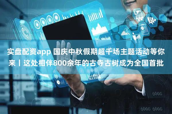 实盘配资app 国庆中秋假期超千场主题活动等你来丨这处相伴800余年的古寺古树成为全国首批