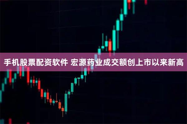 手机股票配资软件 宏源药业成交额创上市以来新高