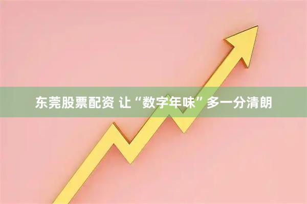 东莞股票配资 让“数字年味”多一分清朗